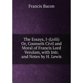 

Книга The Essays, I-(Lviii) Or, Counsels Civil and Moral of Francis Lord Verulam, with Intr. and Notes by H. Lewis