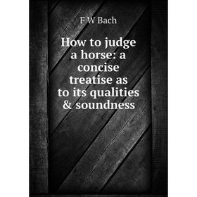 

Книга How to judge a horse: a concise treatise as to its qualities & soundness