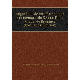 

Книга Migueleida de Bacellar: poema em memoria do Senhor Dom Miguel de Bragança (Portuguese Edition)