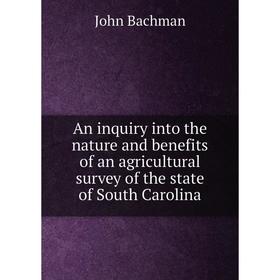 

Книга An inquiry into the nature and benefits of an agricultural survey of the state of South Carolina