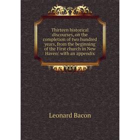 

Книга Thirteen historical discourses, on the completion of two hundred years, from the beginning of the First church in New Haven: with an appendix