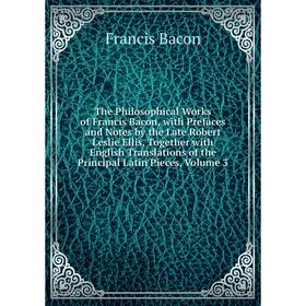

Книга The Philosophical Works of Francis Bacon, with Prefaces and Notes by the Late Robert Leslie Ellis, Together with English Translations
