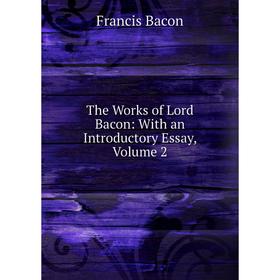 

Книга The Works of Lord Bacon: With an Introductory Essay, Volume 2
