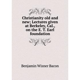 

Книга Christianity old and new; Lectures given at Berkeley, Cal., on the E. T. Earl foundation