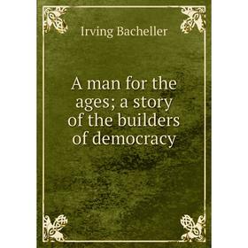 

Книга A man for the ages; a story of the builders of democracy
