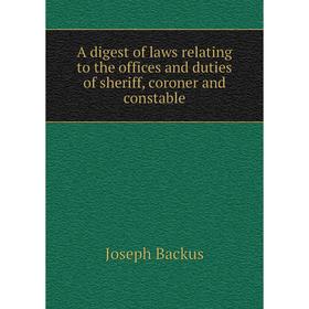 

Книга A digest of laws relating to the offices and duties of sheriff, coroner and constable