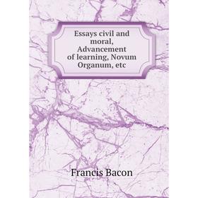 

Книга Essays civil and moral, Advancement of learning, Novum Organum, etc