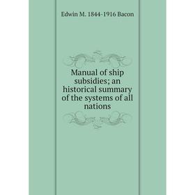 

Книга Manual of ship subsidies; an historical summary of the systems of all nations