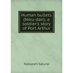 

Книга Human bullets (Niku-dan); a soldier's story of Port Arthur