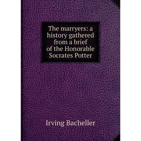 

Книга The marryers: a history gathered from a brief of the Honorable Socrates Potter