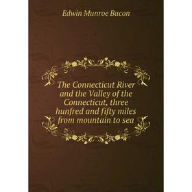 

Книга The Connecticut River and the Valley of the Connecticut, three hunfred and fifty miles from mountain to sea