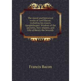 

Книга The moral and historical works of Lord Bacon: including his essays, Apophthegms, Wisdom of the ancients, New atlantis, and Life of Henry the Sev