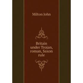 

Книга Britain under Trojan, roman, Saxon rule