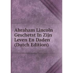 

Книга Abraham Lincoln Geschetst In Zijn Leven En Daden (Dutch Edition)