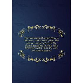 

Книга The Beginnings Of Gospel Story, A Historico-critical Inquiry Into The Sources And Structure Of The Gospel According To Mark