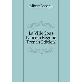 

Книга La Ville Sous L'ancien Regime