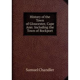 

Книга History of the Town of Gloucester, Cape Ann: Including the Town of Rockport