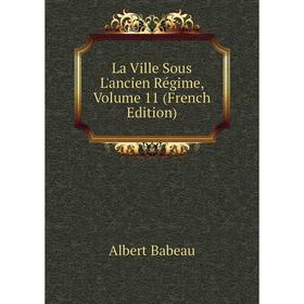 

Книга La Ville Sous L'ancien Régime, Volume 11