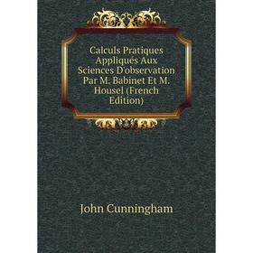 

Книга Calculs Pratiques Appliqués Aux Sciences D'observation Par M. Babinet Et M. Housel (French Edition)