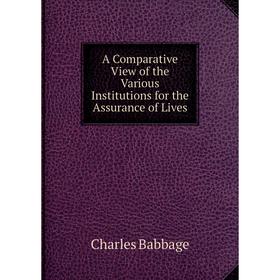 

Книга A Comparative View of the Various Institutions for the Assurance of Lives