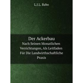 

Книга Der Ackerbau Nach Seinen Monatlichen Verrichtungen, Als Leitfaden Für Die Landwirthschaftliche Praxis