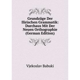 

Книга Grundzüge Der Ilirischen Grammatik: Durchaus Mit Der Neuen Orthographie (German Edition)