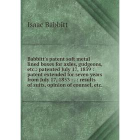 

Книга Babbitt's patent soft metal lined boxes for axles, gudgeons, etc.