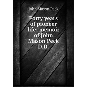 

Книга Forty years of pioneer life: memoir of John Mason Peck D.D.