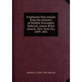 

Книга Fragments that remain from the ministry of Maltbie Davenport Babcock, pastor Brick church, New York city, 1899-1901