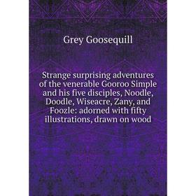 

Книга Strange surprising adventures of the venerable Gooroo Simple and his five disciples, Noodle, Doodle, Wiseacre, Zany, and Foozle