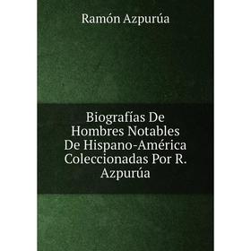 

Книга Biografías De Hombres Notables De Hispano-América Coleccionadas Por R. Azpurúa