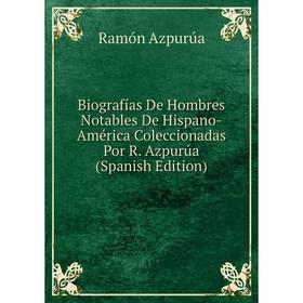 

Книга Biografías De Hombres Notables De Hispano-América Coleccionadas Por R. Azpurúa (Spanish Edition)