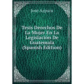 

Книга Tesis Derechos De La Mujer En La Legislación De Guatemala (Spanish Edition)