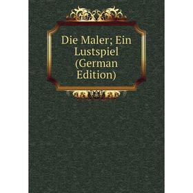 

Книга Die Maler; Ein Lustspiel (German Edition)