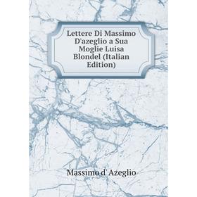 

Книга Lettere Di Massimo D'azeglio a Sua Moglie Luisa Blondel
