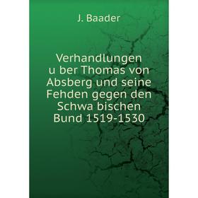 

Книга Verhandlungen über Thomas von Absberg und seine Fehden gegen den Schwäbischen Bund 1519-1530