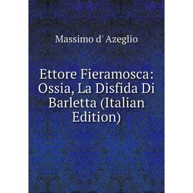 

Книга Ettore Fieramosca: Ossia, La Disfida Di Barletta (Italian Edition)