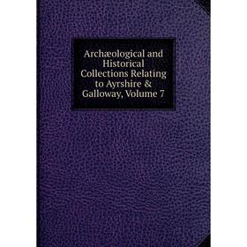 

Книга Archæological and Historical Collections Relating to Ayrshire & Galloway, Volume 7