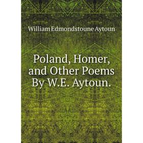 

Книга Poland, Homer, and Other Poems By W.E. Aytoun.