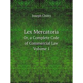 

Книга Lex MercatoriaOr, a Complete Code of Commercial Law Volume 1