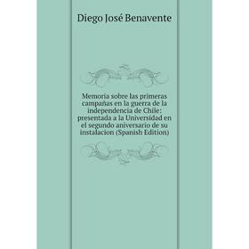 

Книга Memoria sobre las primeras campañas en la guerra de la independencia de Chile: presentada a la Universidad en el segundo aniversario de su insta