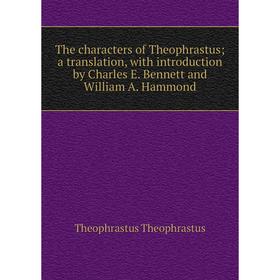 

Книга The characters of Theophrastus; a translation, with introduction by Charles E. Bennett and William A. Hammond