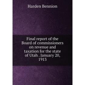 

Книга Final report of the Board of commissioners on revenue and taxation for the state of Utah. January 20, 1913