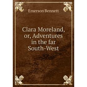 

Книга Clara Moreland, or, Adventures in the far South-West