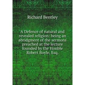 

Книга A Defence of natural and revealed religion: being an abridgment of the sermons preached at the lecture founded by the Honble Robert Boyle, Esq.