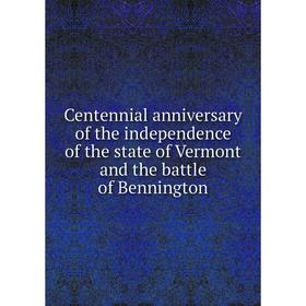 

Книга Centennial anniversary of the independence of the state of Vermont and the battle of Bennington