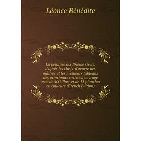 

Книга La peinture au 19iéme siècle, d'aprés les chefs-d'oeuvre des mâitres et les meilleurs tableaux des principaux artistes; ouvrage orné de 400 illu