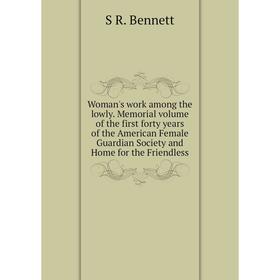 

Книга Woman's work among the lowly. Memorial volume of the first forty years of the American Female Guardian Society and Home for the Friendless