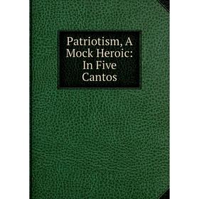 

Книга Patriotism, A Mock Heroic: In Five Cantos