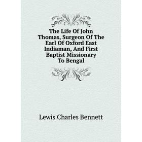 

Книга The Life Of John Thomas, Surgeon Of The Earl Of Oxford East Indiaman, And First Baptist Missionary To Bengal